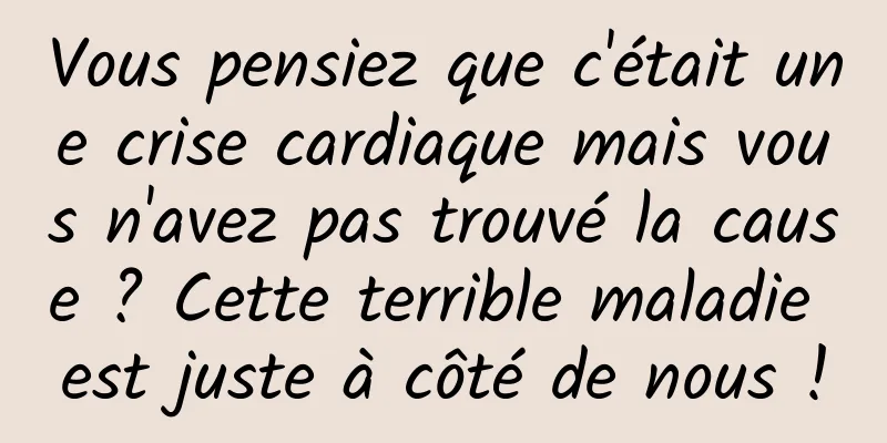 Vous pensiez que c'était une crise cardiaque mais vous n'avez pas trouvé la cause ? Cette terrible maladie est juste à côté de nous !