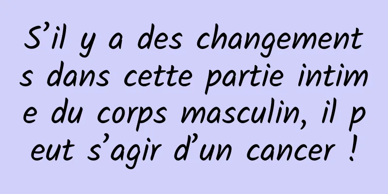 S’il y a des changements dans cette partie intime du corps masculin, il peut s’agir d’un cancer !