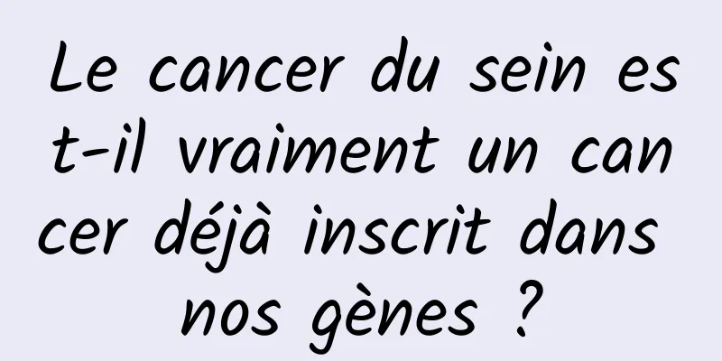 Le cancer du sein est-il vraiment un cancer déjà inscrit dans nos gènes ?