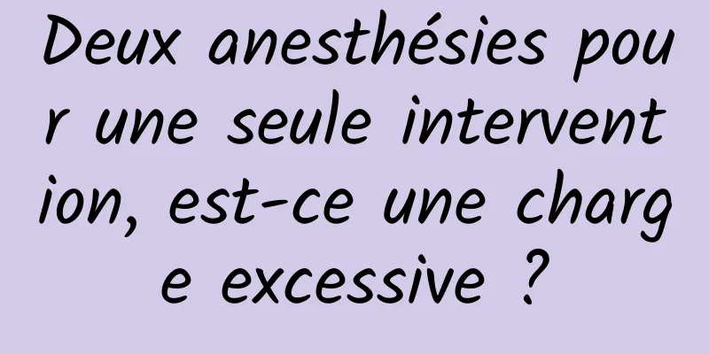 Deux anesthésies pour une seule intervention, est-ce une charge excessive ?