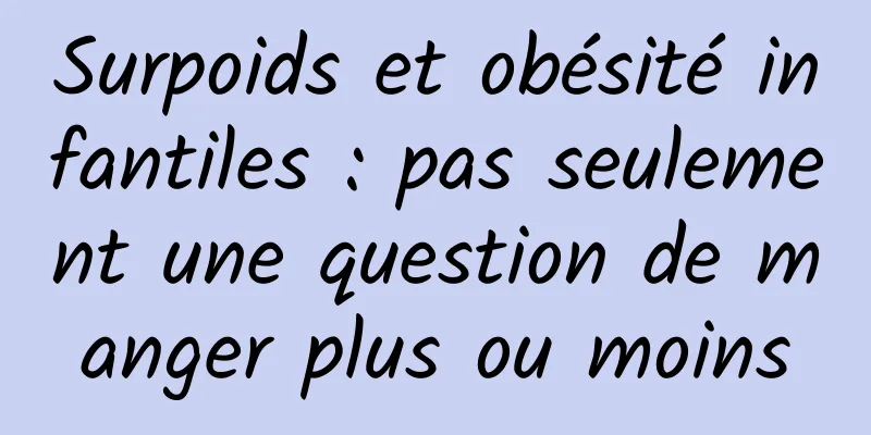 Surpoids et obésité infantiles : pas seulement une question de manger plus ou moins