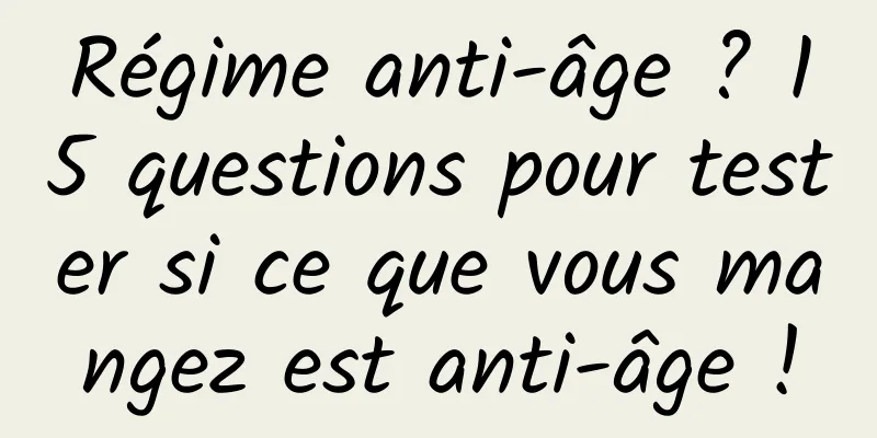 Régime anti-âge ? 15 questions pour tester si ce que vous mangez est anti-âge !