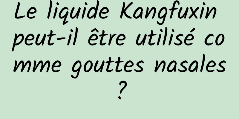 Le liquide Kangfuxin peut-il être utilisé comme gouttes nasales ?