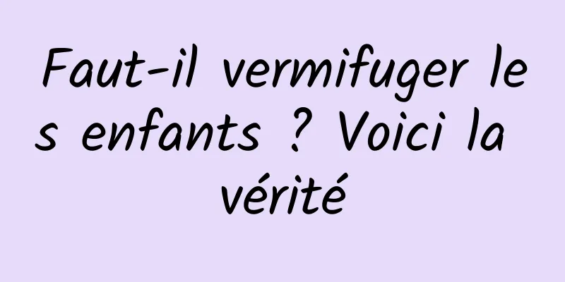 Faut-il vermifuger les enfants ? Voici la vérité