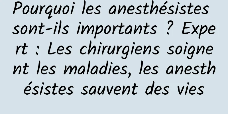 Pourquoi les anesthésistes sont-ils importants ? Expert : Les chirurgiens soignent les maladies, les anesthésistes sauvent des vies