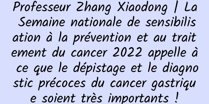 Professeur Zhang Xiaodong | La Semaine nationale de sensibilisation à la prévention et au traitement du cancer 2022 appelle à ce que le dépistage et le diagnostic précoces du cancer gastrique soient très importants !