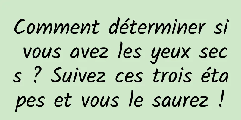 Comment déterminer si vous avez les yeux secs ? Suivez ces trois étapes et vous le saurez !