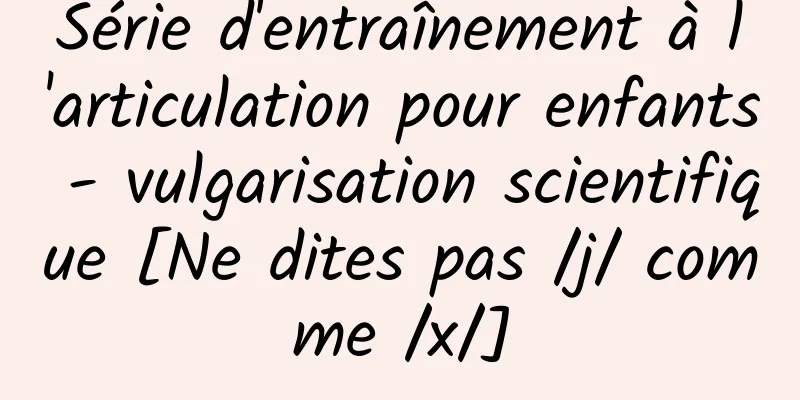 Série d'entraînement à l'articulation pour enfants - vulgarisation scientifique [Ne dites pas /j/ comme /x/]