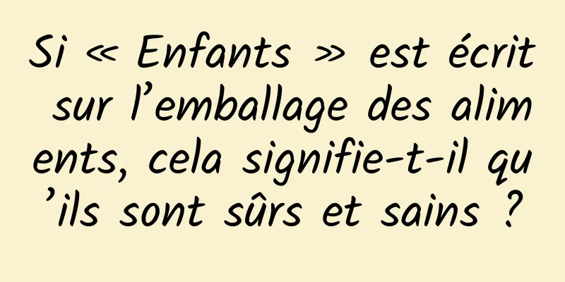 Si « Enfants » est écrit sur l’emballage des aliments, cela signifie-t-il qu’ils sont sûrs et sains ?
