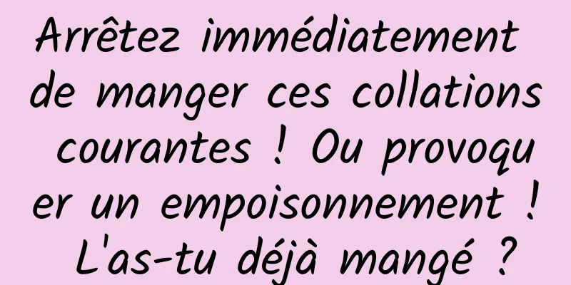 Arrêtez immédiatement de manger ces collations courantes ! Ou provoquer un empoisonnement ! L'as-tu déjà mangé ?