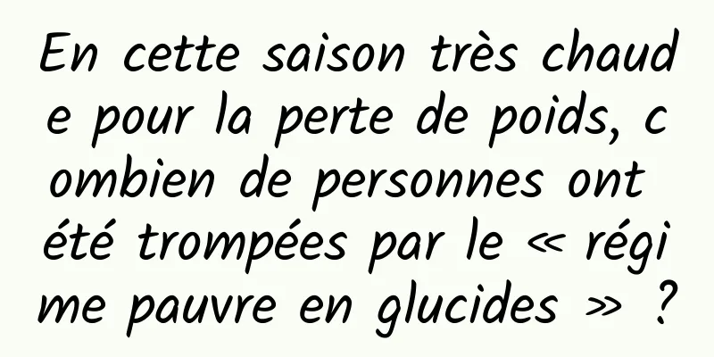 En cette saison très chaude pour la perte de poids, combien de personnes ont été trompées par le « régime pauvre en glucides » ?