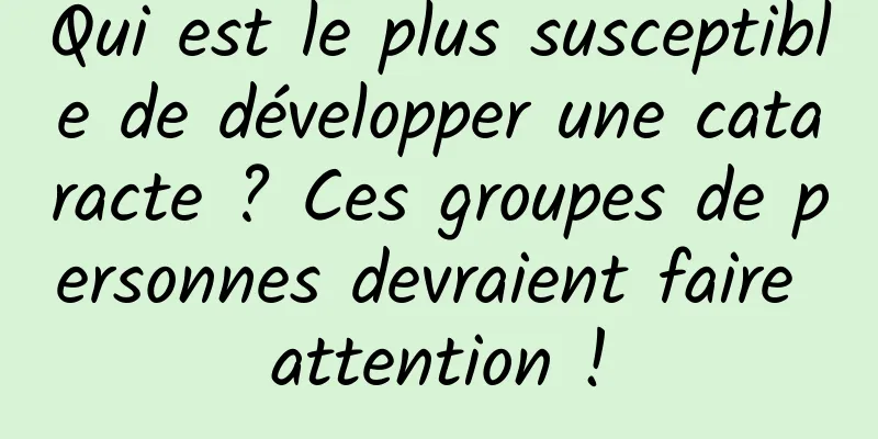 Qui est le plus susceptible de développer une cataracte ? Ces groupes de personnes devraient faire attention !