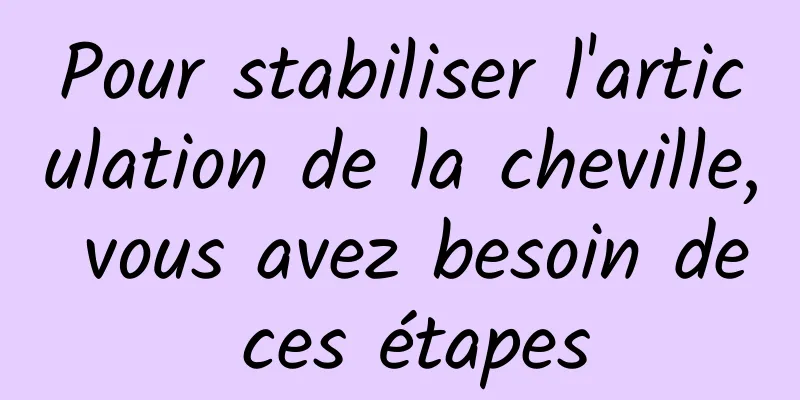 Pour stabiliser l'articulation de la cheville, vous avez besoin de ces étapes