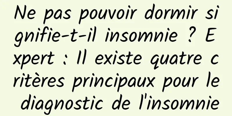 Ne pas pouvoir dormir signifie-t-il insomnie ? Expert : Il existe quatre critères principaux pour le diagnostic de l'insomnie