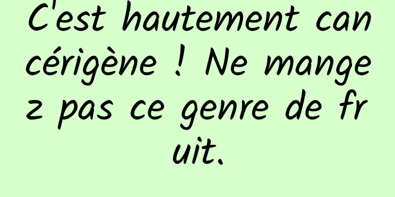 C'est hautement cancérigène ! Ne mangez pas ce genre de fruit.