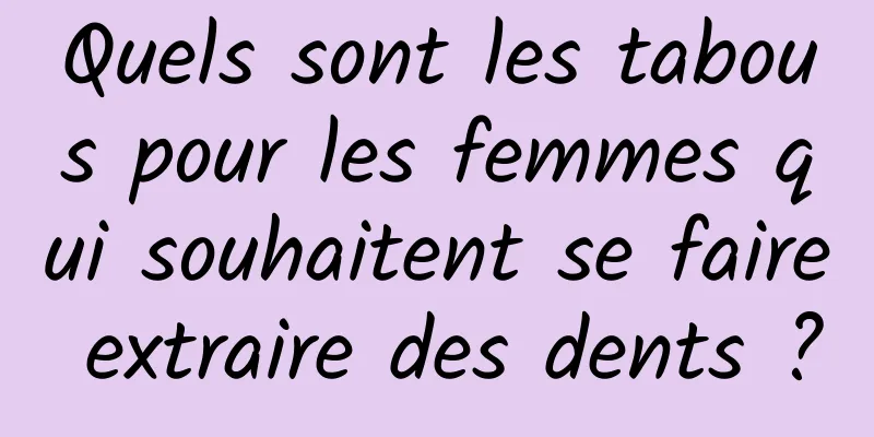 Quels sont les tabous pour les femmes qui souhaitent se faire extraire des dents ?