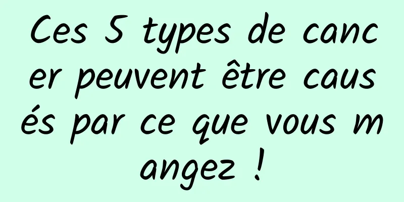 Ces 5 types de cancer peuvent être causés par ce que vous mangez !
