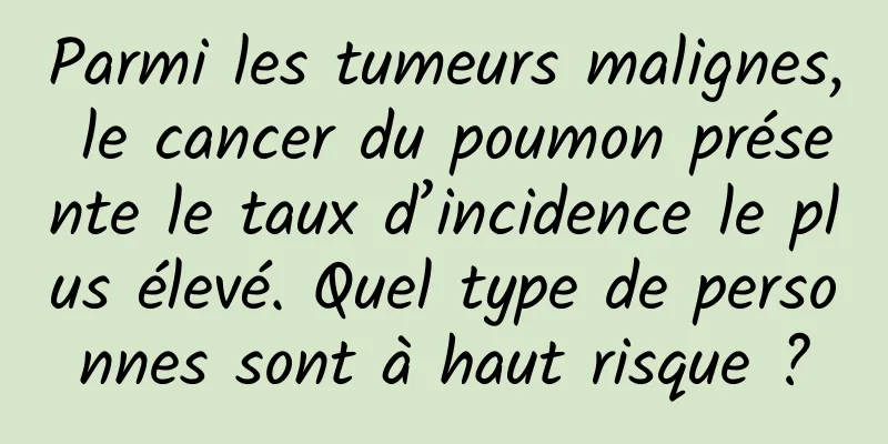 Parmi les tumeurs malignes, le cancer du poumon présente le taux d’incidence le plus élevé. Quel type de personnes sont à haut risque ?