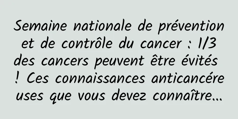 Semaine nationale de prévention et de contrôle du cancer : 1/3 des cancers peuvent être évités ! Ces connaissances anticancéreuses que vous devez connaître...