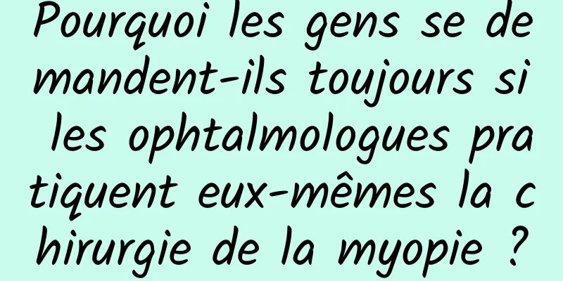 Pourquoi les gens se demandent-ils toujours si les ophtalmologues pratiquent eux-mêmes la chirurgie de la myopie ?
