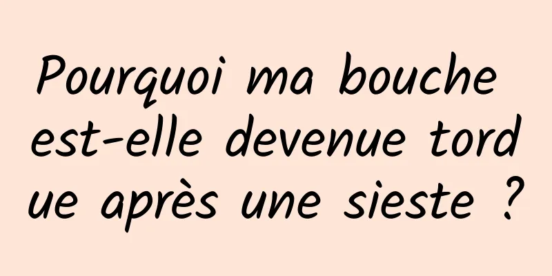 Pourquoi ma bouche est-elle devenue tordue après une sieste ?