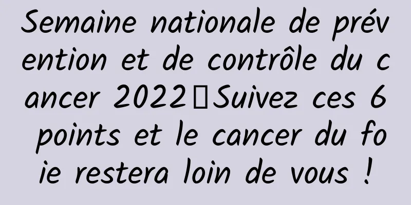 Semaine nationale de prévention et de contrôle du cancer 2022丨Suivez ces 6 points et le cancer du foie restera loin de vous !