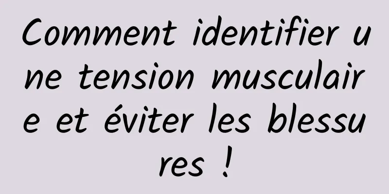 Comment identifier une tension musculaire et éviter les blessures !