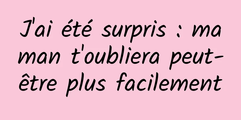 J'ai été surpris : maman t'oubliera peut-être plus facilement