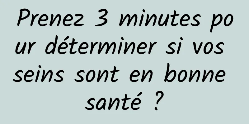 Prenez 3 minutes pour déterminer si vos seins sont en bonne santé ?