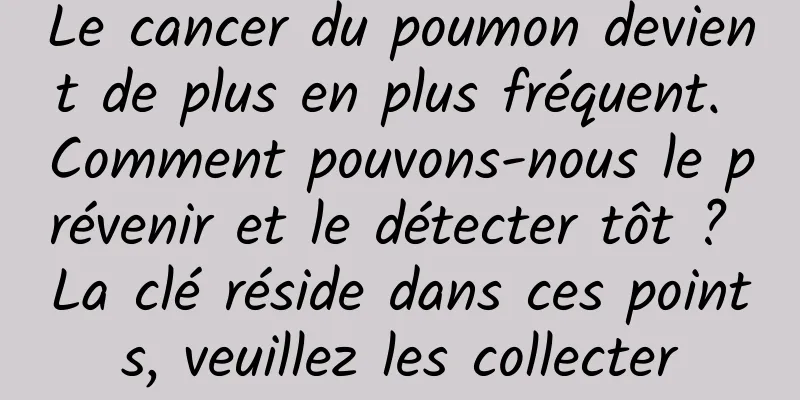 Le cancer du poumon devient de plus en plus fréquent. Comment pouvons-nous le prévenir et le détecter tôt ? La clé réside dans ces points, veuillez les collecter