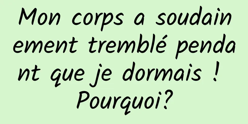 Mon corps a soudainement tremblé pendant que je dormais ! Pourquoi?