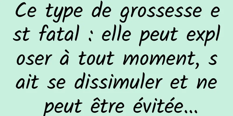 Ce type de grossesse est fatal : elle peut exploser à tout moment, sait se dissimuler et ne peut être évitée...
