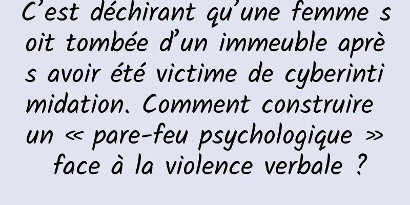 C’est déchirant qu’une femme soit tombée d’un immeuble après avoir été victime de cyberintimidation. Comment construire un « pare-feu psychologique » face à la violence verbale ?