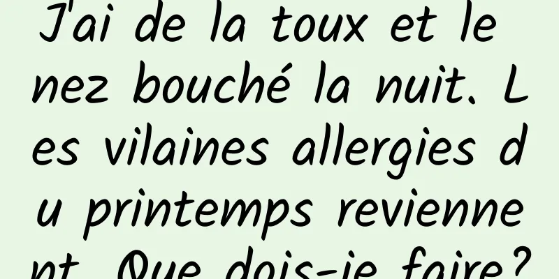 J'ai de la toux et le nez bouché la nuit. Les vilaines allergies du printemps reviennent. Que dois-je faire?