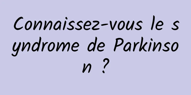 Connaissez-vous le syndrome de Parkinson ?