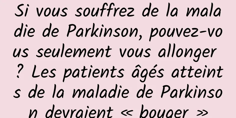 Si vous souffrez de la maladie de Parkinson, pouvez-vous seulement vous allonger ? Les patients âgés atteints de la maladie de Parkinson devraient « bouger »