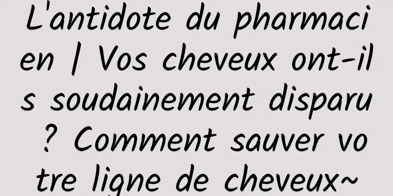 L'antidote du pharmacien | Vos cheveux ont-ils soudainement disparu ? Comment sauver votre ligne de cheveux~