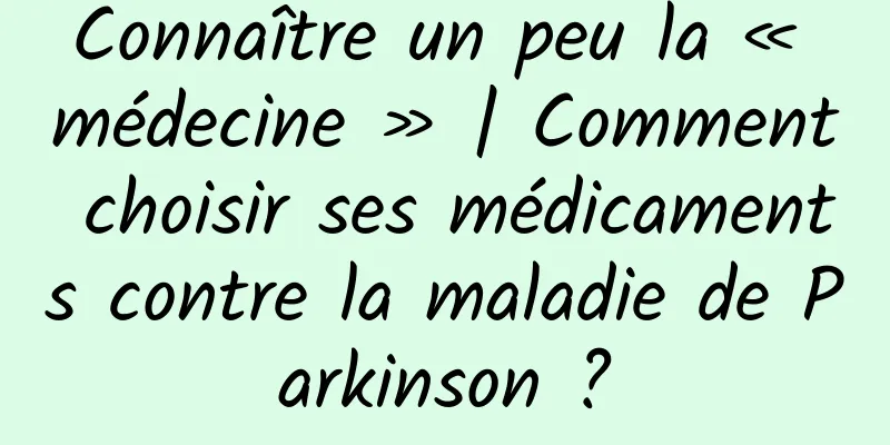 Connaître un peu la « médecine » | Comment choisir ses médicaments contre la maladie de Parkinson ?