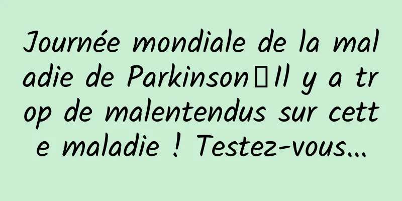 Journée mondiale de la maladie de Parkinson丨Il y a trop de malentendus sur cette maladie ! Testez-vous...