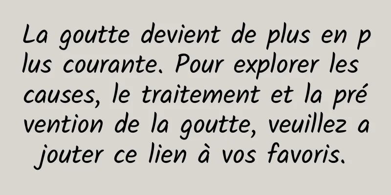 La goutte devient de plus en plus courante. Pour explorer les causes, le traitement et la prévention de la goutte, veuillez ajouter ce lien à vos favoris.