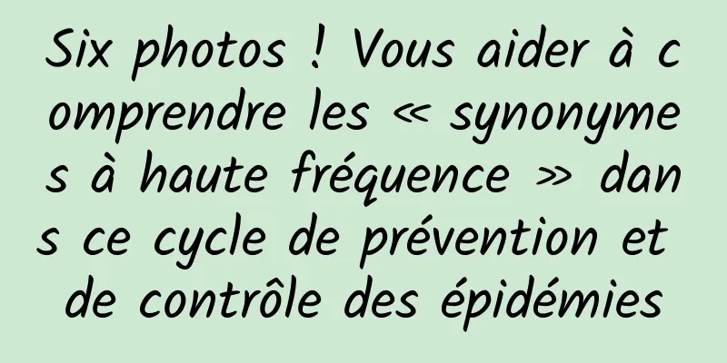 Six photos ! Vous aider à comprendre les « synonymes à haute fréquence » dans ce cycle de prévention et de contrôle des épidémies