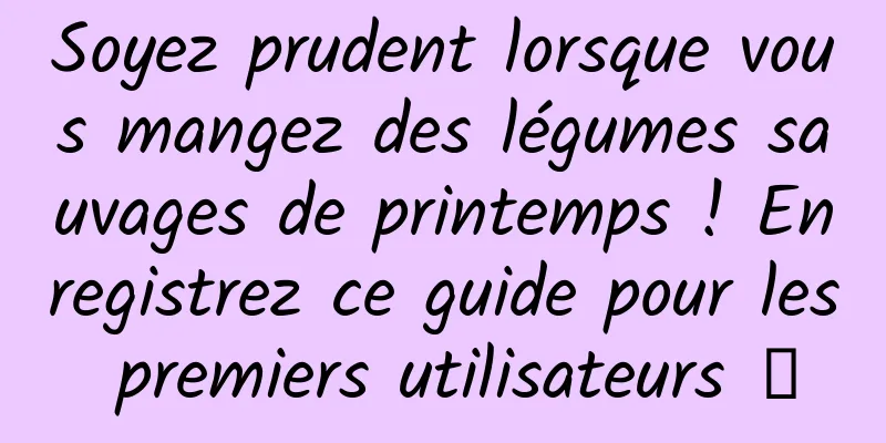 Soyez prudent lorsque vous mangez des légumes sauvages de printemps ! Enregistrez ce guide pour les premiers utilisateurs →