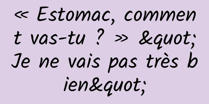 « Estomac, comment vas-tu ? » "Je ne vais pas très bien"