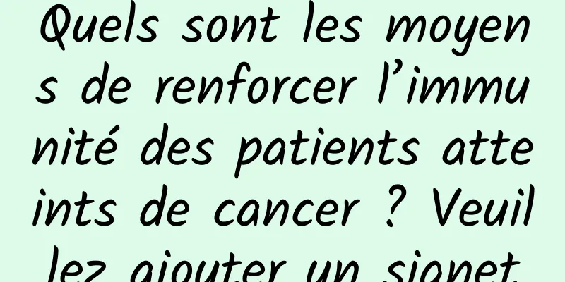 Quels sont les moyens de renforcer l’immunité des patients atteints de cancer ? Veuillez ajouter un signet