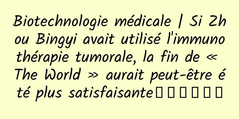 Biotechnologie médicale | Si Zhou Bingyi avait utilisé l'immunothérapie tumorale, la fin de « The World » aurait peut-être été plus satisfaisante‧‧‧‧‧‧