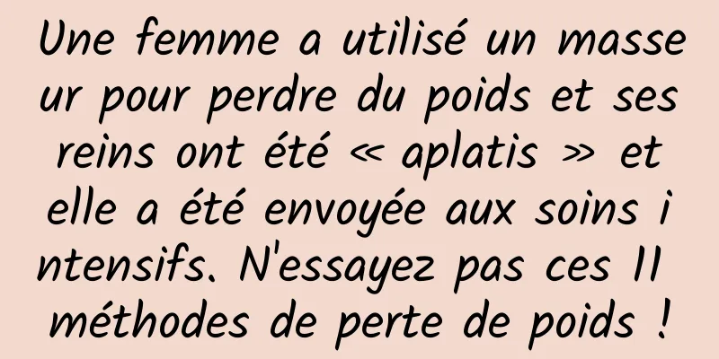 Une femme a utilisé un masseur pour perdre du poids et ses reins ont été « aplatis » et elle a été envoyée aux soins intensifs. N'essayez pas ces 11 méthodes de perte de poids !