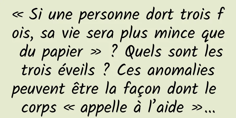 « Si une personne dort trois fois, sa vie sera plus mince que du papier » ? Quels sont les trois éveils ? Ces anomalies peuvent être la façon dont le corps « appelle à l’aide »...