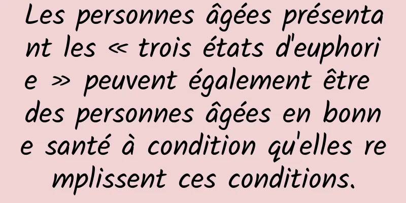 Les personnes âgées présentant les « trois états d'euphorie » peuvent également être des personnes âgées en bonne santé à condition qu'elles remplissent ces conditions.