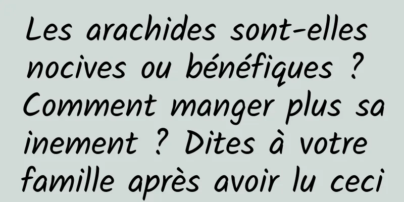 Les arachides sont-elles nocives ou bénéfiques ? Comment manger plus sainement ? Dites à votre famille après avoir lu ceci