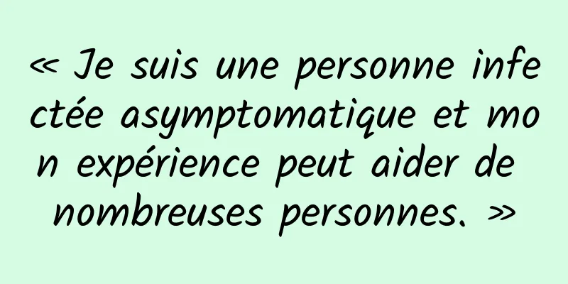 « Je suis une personne infectée asymptomatique et mon expérience peut aider de nombreuses personnes. »